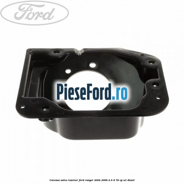 Carcasa usita rezervor Ford Ranger 2002-2006 2.5 D 78 cp WL diesel