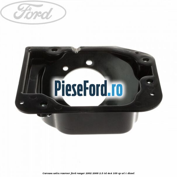 Carcasa usita rezervor Ford Ranger 2002-2006 2.5 TD 4x4 109 cp WL-T diesel