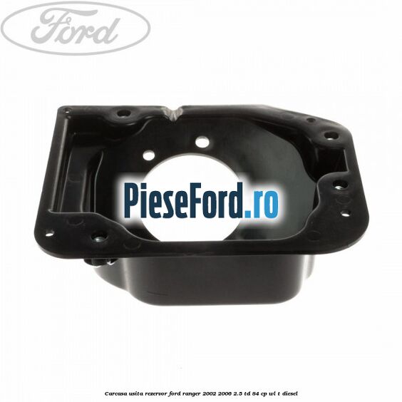 Carcasa usita rezervor Ford Ranger 2002-2006 2.5 TD 84 cp WL-T diesel