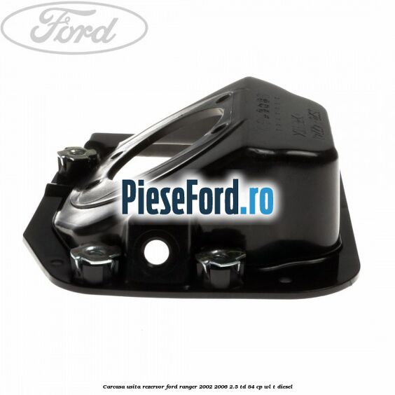 Carcasa usita rezervor Ford Ranger 2002-2006 2.5 TD 84 cp WL-T diesel