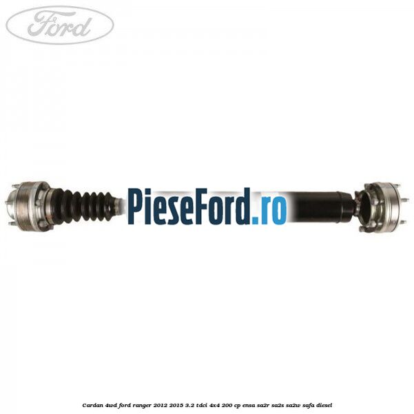 Cardan 4WD Ford Ranger 2012-2015 3.2 TDCi 4x4 200 cp ENSA, SA2R, SA2S, SA2W, SAFA diesel