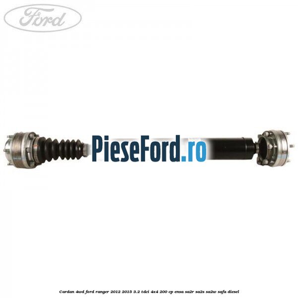 Cardan 4WD Ford Ranger 2012-2015 3.2 TDCi 4x4 200 cp ENSA, SA2R, SA2S, SA2W, SAFA diesel