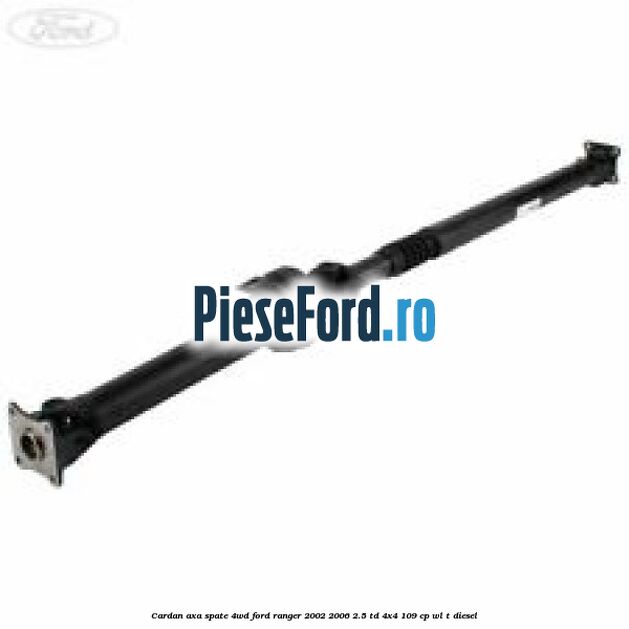 Cardan axa spate 4WD Ford Ranger 2002-2006 2.5 TD 4x4 109 cp WL-T diesel