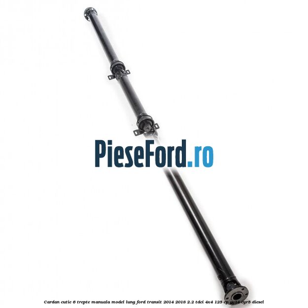 Cardan cutie 6 trepte manuala model lung Ford Transit 2014-2018 2.2 TDCi 4x4 125 cp CY24, CYR5 diesel