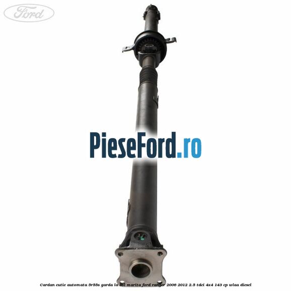 Cardan cutie automata 5R55S garda la sol marita Ford Ranger 2006-2012 2.5 TDCi 4x4 143 cp WLAA diesel
