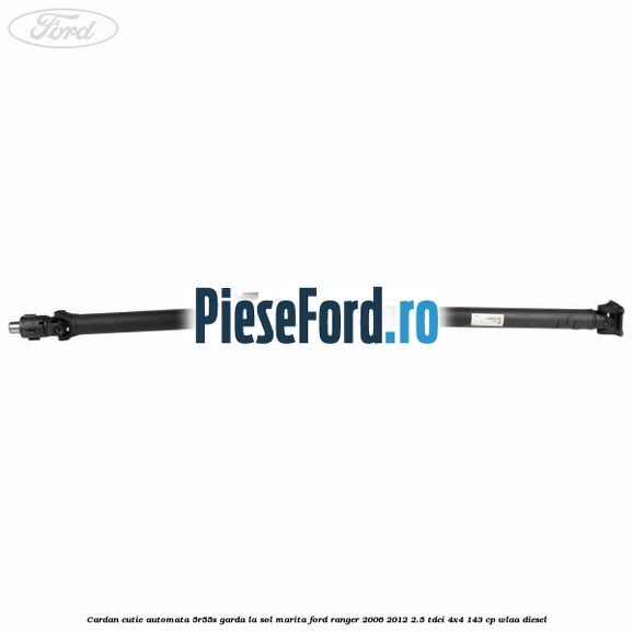 Cardan cutie automata 5R55S garda la sol marita Ford Ranger 2006-2012 2.5 TDCi 4x4 143 cp WLAA diesel
