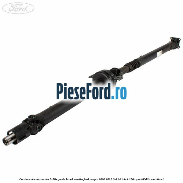 Cardan cutie automata 5R55S garda la sol marita Ford Ranger 2006-2012 3.0 TDCi 4x4 156 cp MD30DITC, WEC diesel