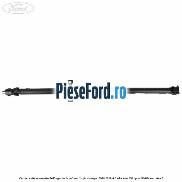 Cardan cutie automata 5R55S garda la sol marita Ford Ranger 2006-2012 3.0 TDCi 4x4 156 cp MD30DITC, WEC diesel