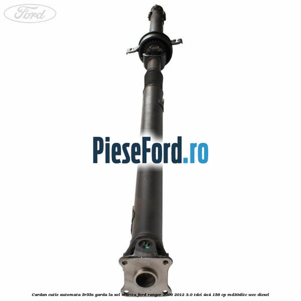 Cardan cutie automata 5R55S garda la sol marita Ford Ranger 2006-2012 3.0 TDCi 4x4 156 cp MD30DITC, WEC diesel