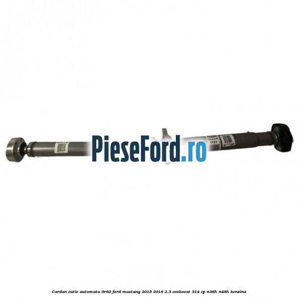 Cardan cutie automata 6R80 Ford Mustang 2015-2018 2.3 EcoBoost 314 cp N38H, N48H benzina