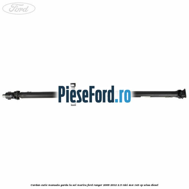 Cardan cutie manuala garda la sol marita Ford Ranger 2006-2012 2.5 TDCi 4x4 143 cp WLAA diesel