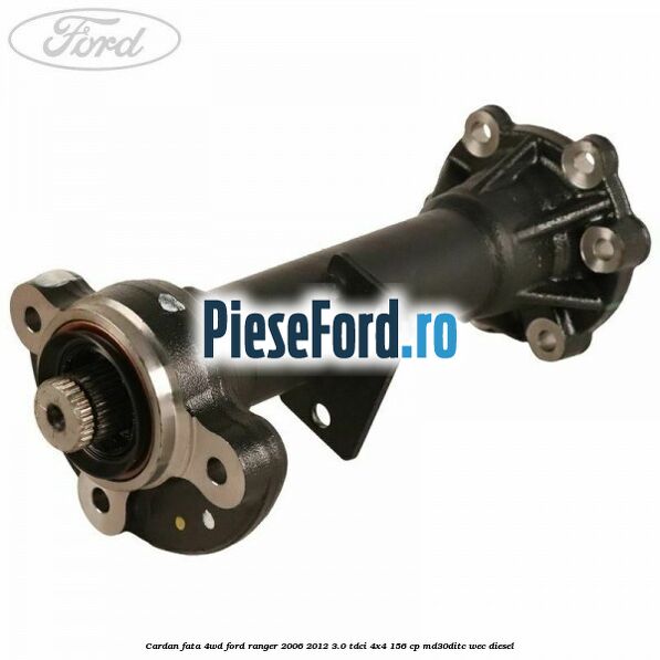 Cardan fata 4WD Ford Ranger 2006-2012 3.0 TDCi 4x4 156 cp MD30DITC, WEC diesel