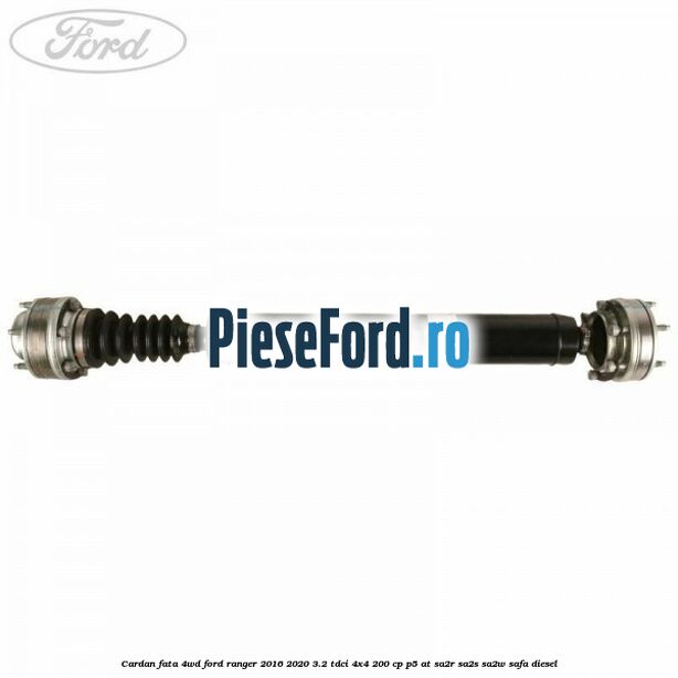 Cardan fata 4WD Ford Ranger 2016-2020 3.2 TDCi 4x4 200 cp P5-AT, SA2R, SA2S, SA2W, SAFA diesel