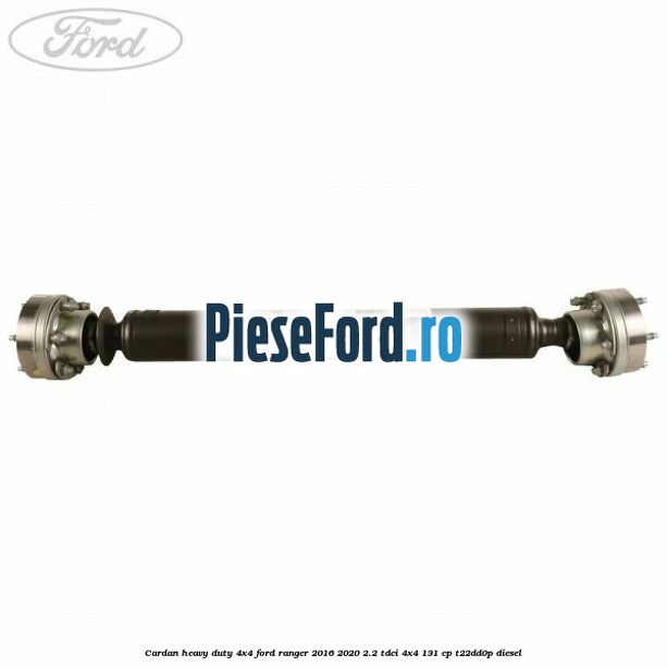 Cardan heavy duty 4x4 Ford Ranger 2016-2020 2.2 TDCi 4x4 131 cp Cardan heavy duty 4x4 Ford Ranger 2016-2020 2.2 TDCi 4x4 131 cp T22DD0P diesel