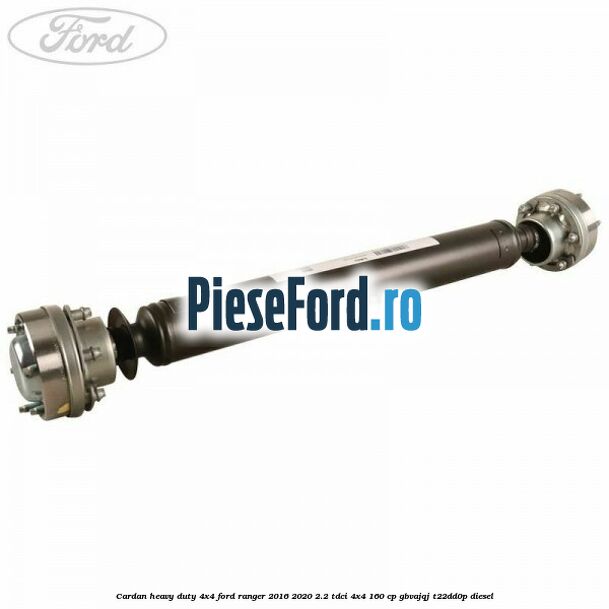 Cardan heavy duty 4x4 Ford Ranger 2016-2020 2.2 TDCi 4x4 160 cp Cardan heavy duty 4x4 Ford Ranger 2016-2020 2.2 TDCi 4x4 160 cp GBVAJQJ, T22DD0P diesel