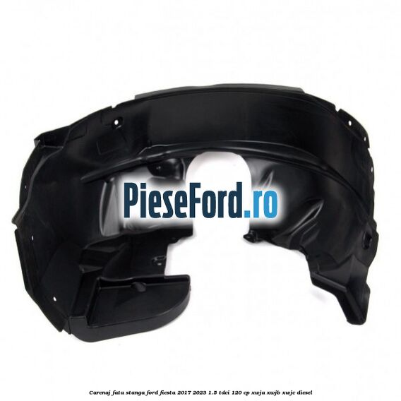 Carenaj fata stanga Ford Fiesta 2017-2023 1.5 TDCi 120 cp XWJA, XWJB, XWJC diesel