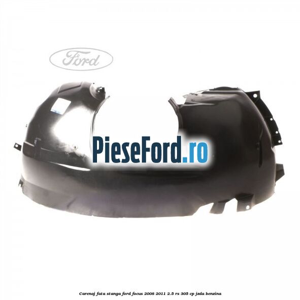 Carenaj fata stanga Ford Focus 2008-2011 2.5 RS 305 cp JZDA benzina