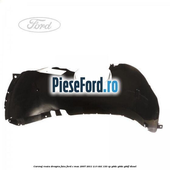 Carenaj roata dreapta fata Ford C-Max 2007-2011 2.0 TDCi 133 cp Carenaj roata dreapta fata Ford C-Max 2007-2011 2.0 TDCi 133 cp G6DC, G6DE, G6DF diesel