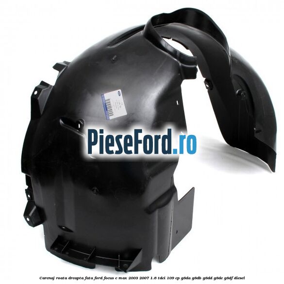 Carenaj roata dreapta fata Ford Focus C-Max 2003-2007 1.6 TDCi 109 cp G8DA, G8DB, G8DD, G8DE, G8DF diesel