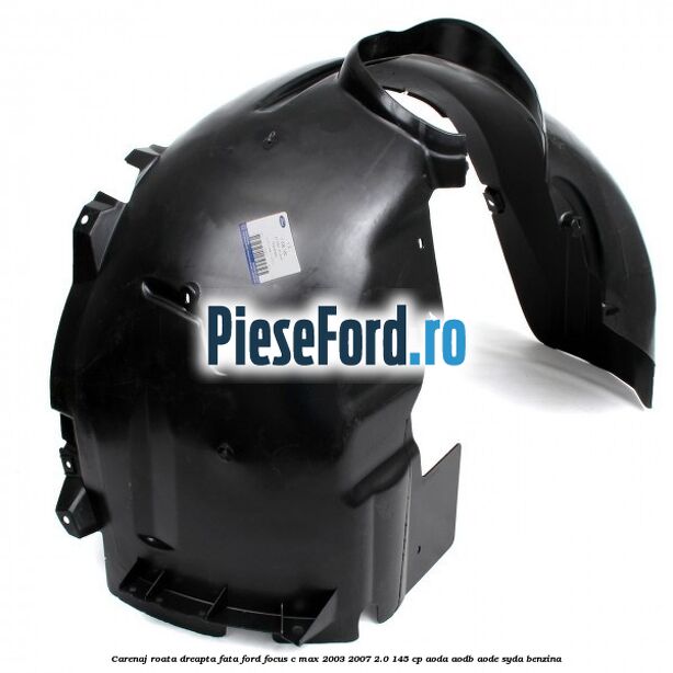 Carenaj roata dreapta fata Ford Focus C-Max 2003-2007 2.0 145 cp AODA, AODB, AODE, SYDA benzina