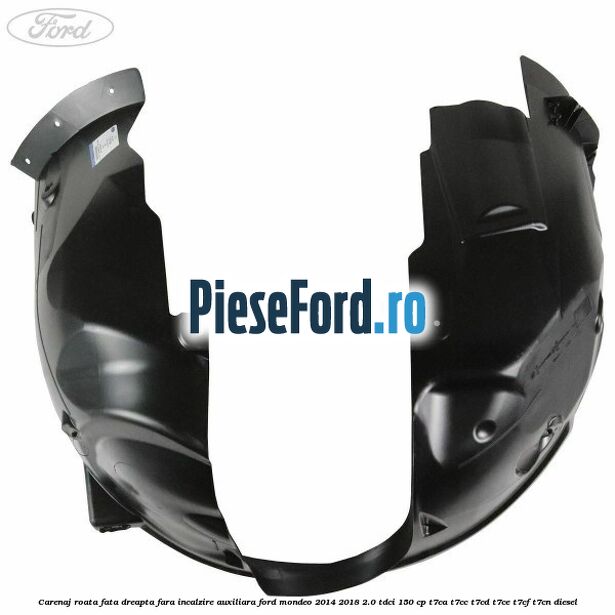Carenaj roata fata dreapta fara incalzire auxiliara Ford Mondeo 2014-2018 2.0 TDCi 150 cp T7CA, T7CC, T7CD, T7CE, T7CF, T7CN diesel