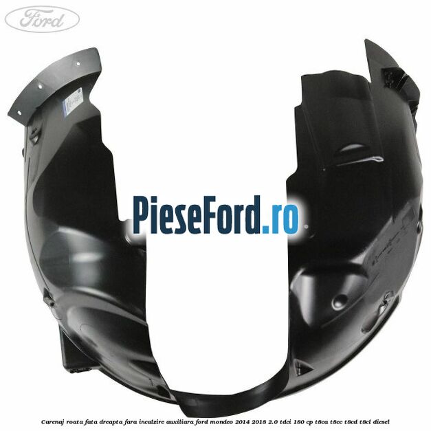 Carenaj roata fata dreapta fara incalzire auxiliara Ford Mondeo 2014-2018 2.0 TDCi 180 cp Carenaj roata fata dreapta fara incalzire auxiliara Ford Mondeo 2014-2018 2.0 TDCi 180 cp T8CA, T8CC, T8CD, T8CL diesel