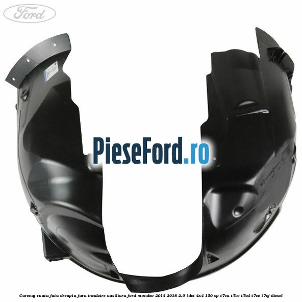 Carenaj roata fata dreapta fara incalzire auxiliara Ford Mondeo 2014-2018 2.0 TDCi 4x4 150 cp T7CA, T7CC, T7CD, T7CE, T7CF diesel