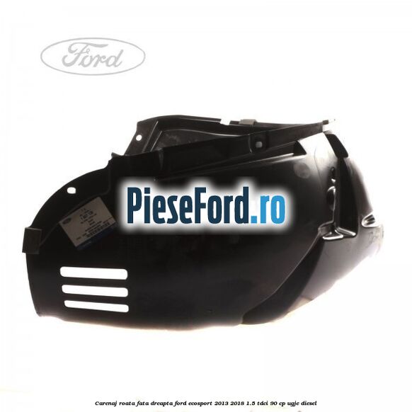 Carenaj roata fata dreapta Ford EcoSport 2013-2018 1.5 TDCi 90 cp Carenaj roata fata dreapta Ford EcoSport 2013-2018 1.5 TDCi 90 cp UGJE diesel