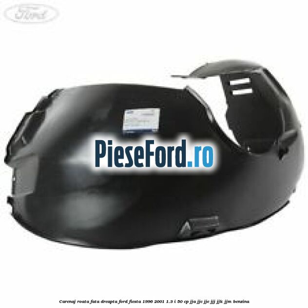 Carenaj roata fata dreapta Ford Fiesta 1996-2001 1.3 i 50 cp JJA, JJC, JJE, JJJ, JJK, JJM benzina