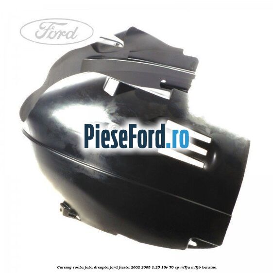 Carenaj roata fata dreapta Ford Fiesta 2002-2005 1.25 16V 70 cp Carenaj roata fata dreapta Ford Fiesta 2002-2005 1.25 16V 70 cp M7JA, M7JB benzina
