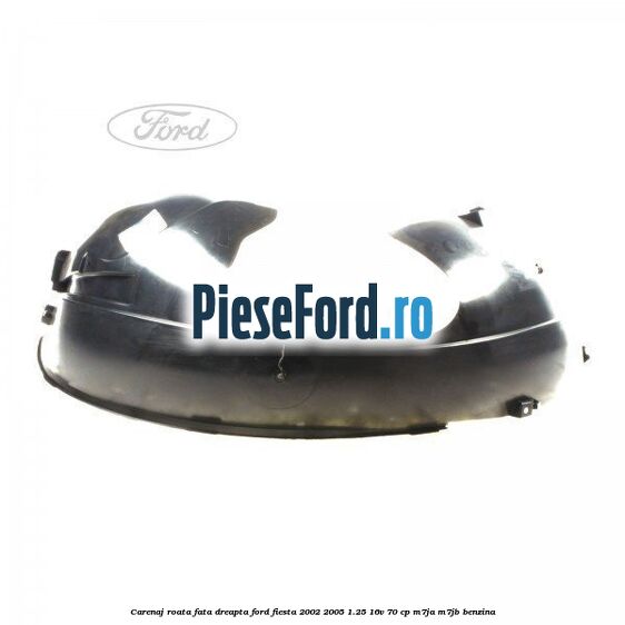 Carenaj roata fata dreapta Ford Fiesta 2002-2005 1.25 16V 70 cp Carenaj roata fata dreapta Ford Fiesta 2002-2005 1.25 16V 70 cp M7JA, M7JB benzina