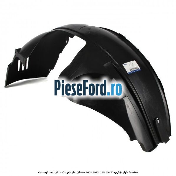 Carenaj roata fata dreapta Ford Fiesta 2002-2005 1.25 16V 75 cp FUJA, FUJB benzina