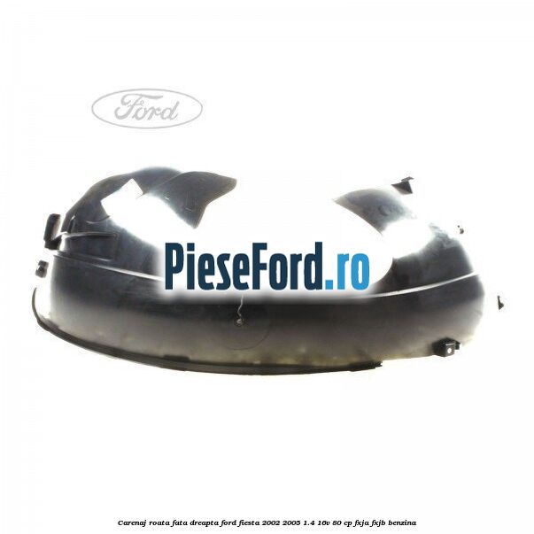Carenaj roata fata dreapta Ford Fiesta 2002-2005 1.4 16V 80 cp FXJA, FXJB benzina