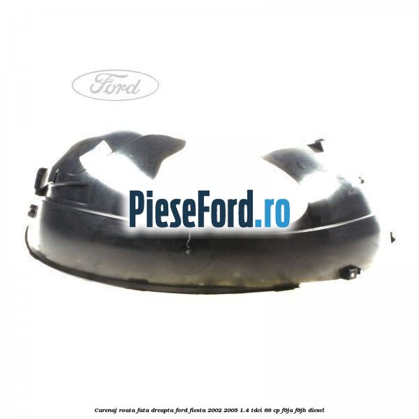 Carenaj roata fata dreapta Ford Fiesta 2002-2005 1.4 TDCi 68 cp F6JA, F6JB diesel