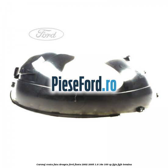 Carenaj roata fata dreapta Ford Fiesta 2002-2005 1.6 16V 100 cp FYJA, FYJB benzina