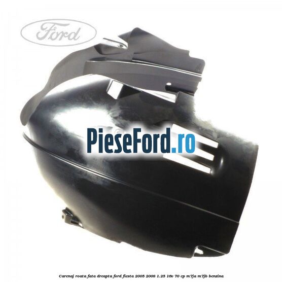 Carenaj roata fata dreapta Ford Fiesta 2005-2008 1.25 16V 70 cp M7JA, M7JB benzina
