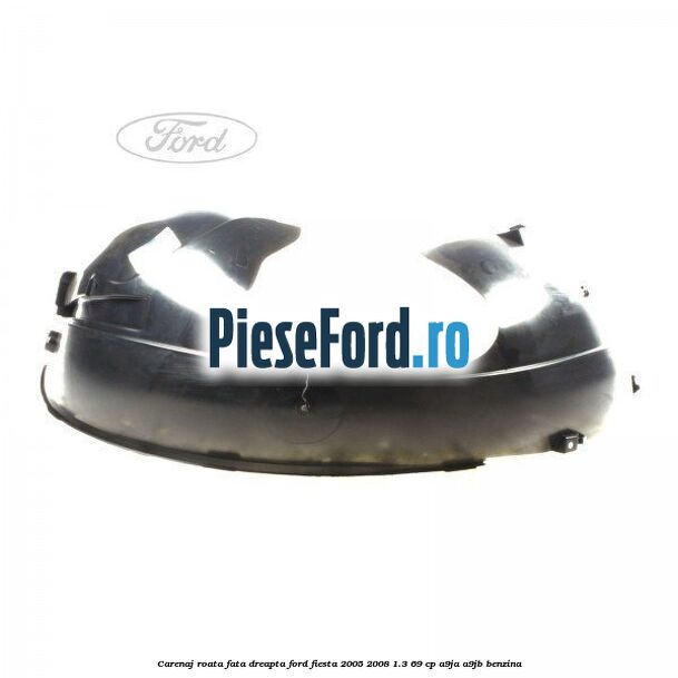 Carenaj roata fata dreapta Ford Fiesta 2005-2008 1.3 69 cp A9JA, A9JB benzina
