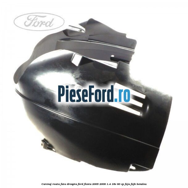 Carenaj roata fata dreapta Ford Fiesta 2005-2008 1.4 16V 80 cp FXJA, FXJB benzina