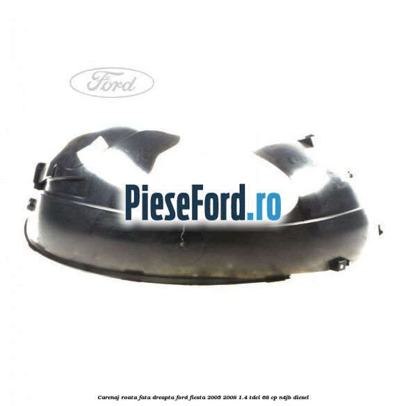 Carenaj roata fata dreapta Ford Fiesta 2005-2008 1.4 TDCi 68 cp N4JB diesel