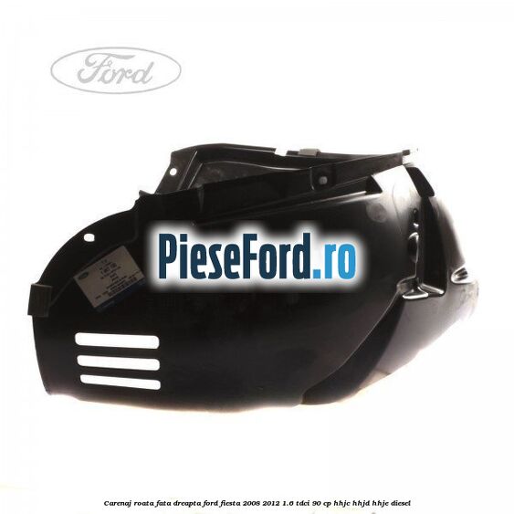 Carenaj roata fata dreapta Ford Fiesta 2008-2012 1.6 TDCi 90 cp Carenaj roata fata dreapta Ford Fiesta 2008-2012 1.6 TDCi 90 cp HHJC, HHJD, HHJE diesel