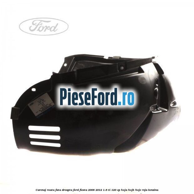 Carenaj roata fata dreapta Ford Fiesta 2008-2012 1.6 Ti 120 cp HXJA, HXJB, HXJE, RVJA benzina