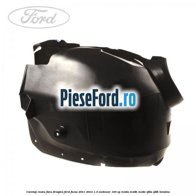 Carenaj roata fata dreapta Ford Focus 2011-2014 1.0 EcoBoost 100 cp M2DA, M2DB, M2DC, SFDA, SFDB benzina