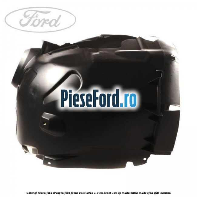 Carenaj roata fata dreapta Ford Focus 2014-2018 1.0 EcoBoost 100 cp