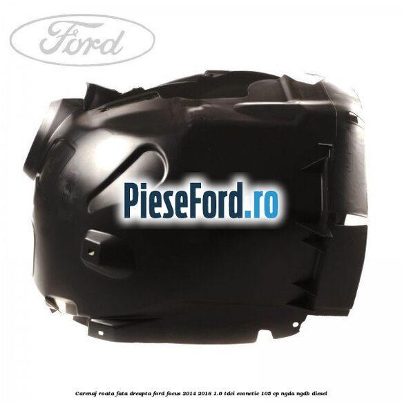 Carenaj roata fata dreapta Ford Focus 2014-2018 1.6 TDCi ECOnetic 105 cp NGDA, NGDB diesel