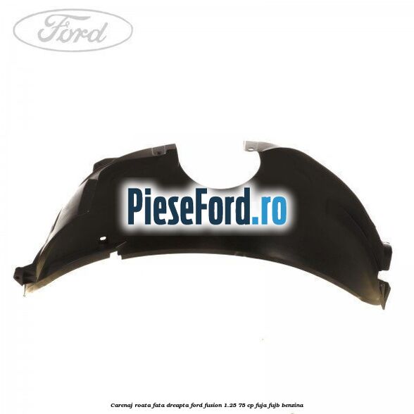 Carenaj roata fata dreapta Ford Fusion 1.25 75 cp FUJA, FUJB benzina