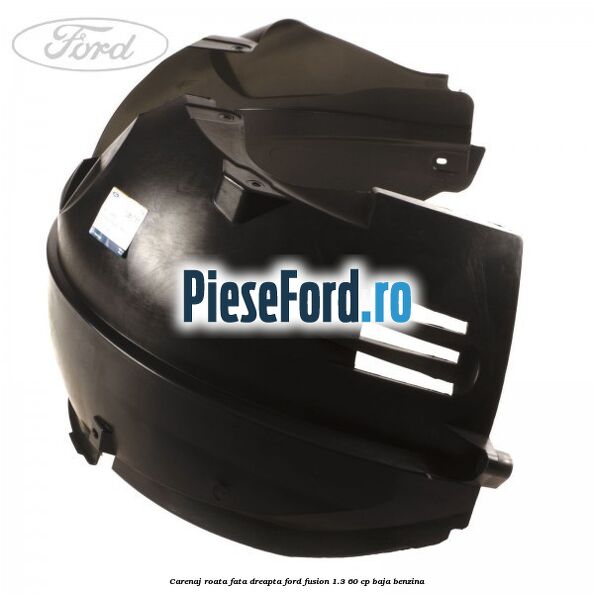 Carenaj roata fata dreapta Ford Fusion 1.3 60 cp BAJA benzina