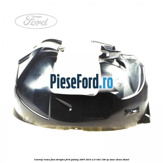 Carenaj roata fata dreapta Ford Galaxy 2007-2014 2.0 TDCi 136 cp AZWC, UKWA diesel