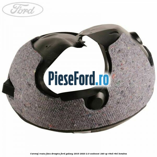 Carenaj roata fata dreapta Ford Galaxy 2015-2023 2.0 EcoBoost 240 cp Carenaj roata fata dreapta Ford Galaxy 2015-2023 2.0 EcoBoost 240 cp R9CD, R9CI benzina