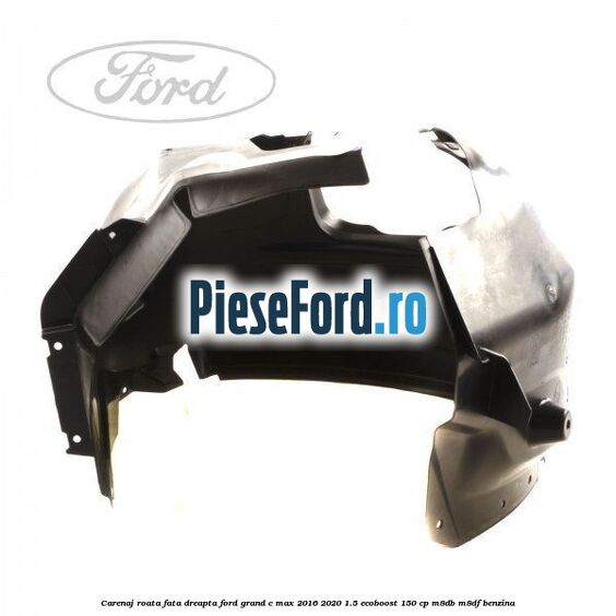 Carenaj roata fata dreapta Ford Grand C-Max 2016-2020 1.5 EcoBoost 150 cp M8DB, M8DF benzina