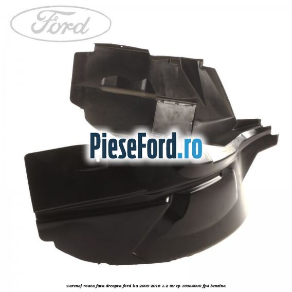 Carenaj roata fata dreapta Ford Ka 2009-2016 1.2 69 cp 169A4000, FP4 benzina